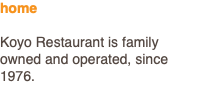 home Koyo Restaurant is family owned and operated, since 1976.