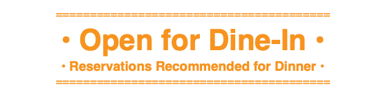 ======================================== • Open for Dine-In • • Reservations Recommended for Dinner • ========================================